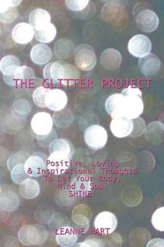 Cover image for The Glitter Project: Positive, Loving & Inspirational Thoughts to Let Your Body, Mind & Soul Shine!