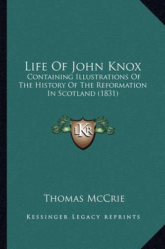 Life of John Knox: Containing Illustrations of the History of the Reformation in Scotland (1831)