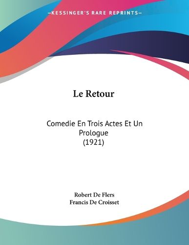 Cover image for Le Retour: Comedie En Trois Actes Et Un Prologue (1921)