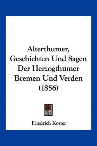 Cover image for Alterthumer, Geschichten Und Sagen Der Herzogthumer Bremen Und Verden (1856)