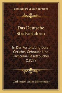 Cover image for Das Deutsche Strafverfahren: In Der Fortbildung Durch Gerichts-Gebrauch Und Particular-Gesetzbucher (1827)