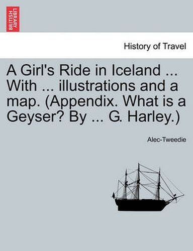 A Girl's Ride in Iceland ... with ... Illustrations and a Map. (Appendix. What Is a Geyser? by ... G. Harley.)