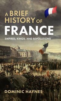 Cover image for A Brief History of France: Empires, Kings, and Revolutions