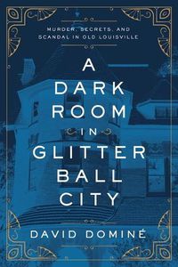 Cover image for A Dark Room in Glitter Ball City: Murder, Secrets, and Scandal in Old Louisville