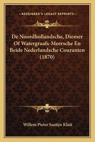 Cover image for de Noordhollandsche, Diemer of Watergraafs-Meersche En Beide Nederlandsche Couranten (1870)