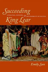 Cover image for Succeeding King Lear: Literature, Exposure, and the Possibility of Politics