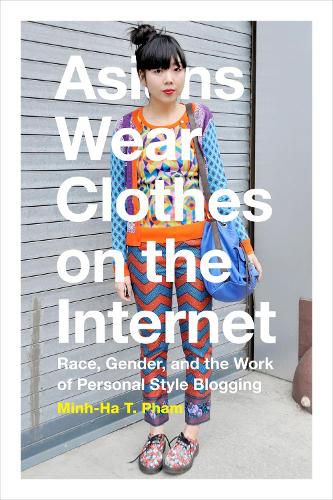 Cover image for Asians Wear Clothes on the Internet: Race, Gender, and the Work of Personal Style Blogging
