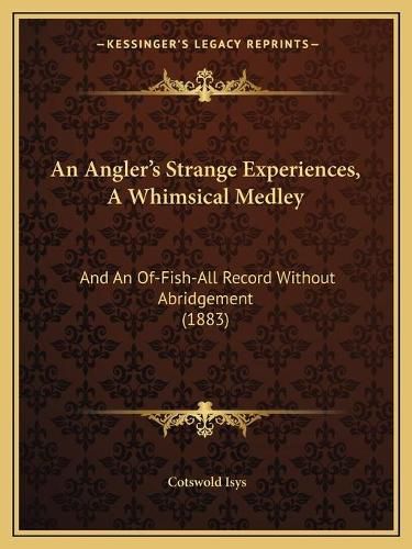 Cover image for An Angler's Strange Experiences, a Whimsical Medley: And an Of-Fish-All Record Without Abridgement (1883)