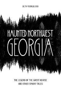 Cover image for Haunted Northwest Georgia: The Legend of the Ghost Hearse and Other Spooky Tales