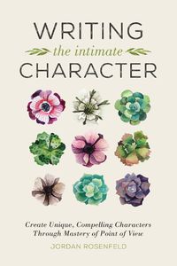 Cover image for Writing the Intimate Character: Create Unique, Compelling Characters Through Mastery of Point of View