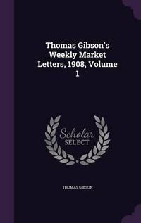 Cover image for Thomas Gibson's Weekly Market Letters, 1908, Volume 1