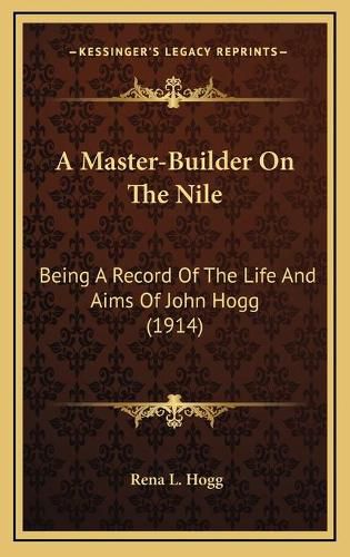 A Master-Builder on the Nile: Being a Record of the Life and Aims of John Hogg (1914)