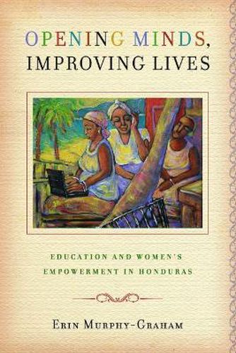 Cover image for Opening Minds, Improving Lives: Education and Women's Empowerment in Honduras