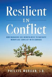 Cover image for Resilient in Conflict: How Managers Use Mindfulness to Navigate Workplace Conflict with Courage