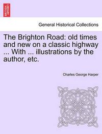 Cover image for The Brighton Road: Old Times and New on a Classic Highway ... with ... Illustrations by the Author, Etc.