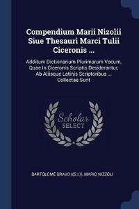 Cover image for Compendium Marii Nizolii Siue Thesauri Marci Tulii Ciceronis ...: Additum Dictionarium Plurimarum Vocum, Quae in Ciceronis Scriptis Desiderantur, AB Aliisque Latinis Scriptoribus ... Collectae Sunt