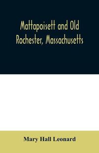 Cover image for Mattapoisett and Old Rochester, Massachusetts: being a history of these towns and also in part of Marion and a portion of Wareham