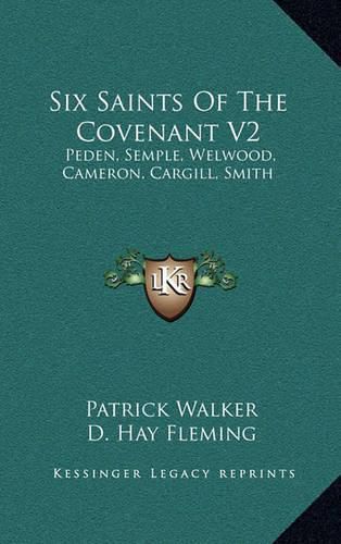 Six Saints of the Covenant V2: Peden, Semple, Welwood, Cameron, Cargill, Smith