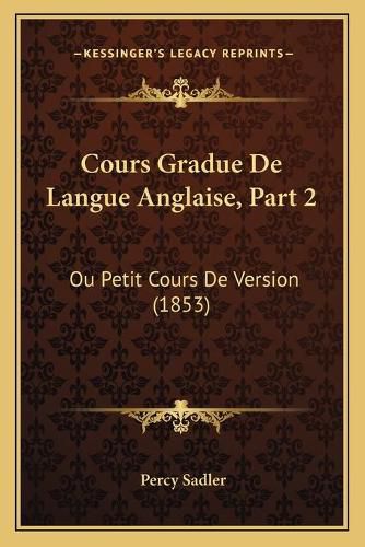 Cours Gradue de Langue Anglaise, Part 2: Ou Petit Cours de Version (1853)