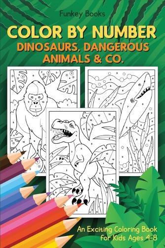 Color by Number - Dinosaurs, Dangerous Animals & Co.: An Exciting Coloring Book for Kids Ages 4-8