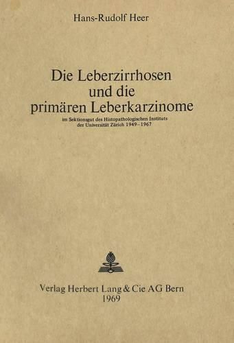 Cover image for Die Leberzirrhosen Und Die Primaeren Leberkarzinome: Im Sektionsgut Des Histopathologischen Instituts Der Universitaet Zuerich 1949-1967
