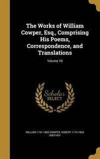 Cover image for The Works of William Cowper, Esq., Comprising His Poems, Correspondence, and Translations; Volume 10