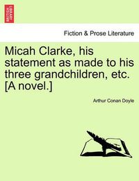 Cover image for Micah Clarke, His Statement as Made to His Three Grandchildren, Etc. [A Novel.]