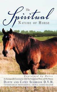 Cover image for The Spiritual Nature of Horse Explained by Horse: An Incomparable Conversation Between One Exceptional Horse and His Human