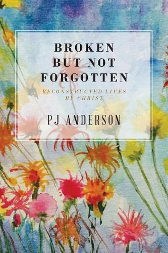 Cover image for Broken But not Forgotten: Reconstructed Lives by Christ