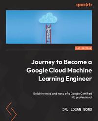 Cover image for Journey to Become a Google Cloud Machine Learning Engineer: Build the mind and hand of a Google Certified ML professional