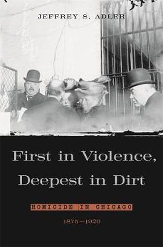 Cover image for First in Violence, Deepest in Dirt: Homicide in Chicago, 1875-1920