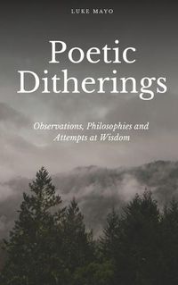 Cover image for Poetic Ditherings- Observations, Philosophies and Attempts at Wisdom