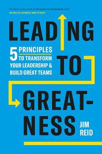Cover image for Leading to Greatness: 5 Principles to Transform your Leadership and Build Great Teams