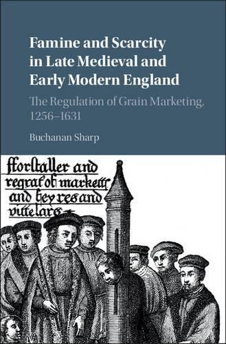 Cover image for Famine and Scarcity in Late Medieval and Early Modern England: The Regulation of Grain Marketing, 1256-1631