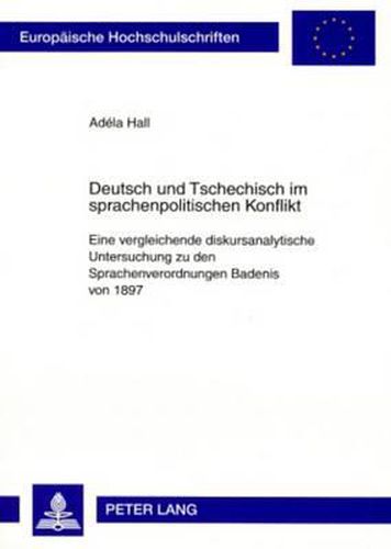 Cover image for Deutsch Und Tschechisch Im Sprachenpolitischen Konflikt: Eine Vergleichende Diskursanalytische Untersuchung Zu Den Spachenverordnungen Badenis Von 1897