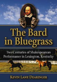 Cover image for The Bard in the Bluegrass: Two Centuries of Shakespearean Performance in Lexington, Kentucky