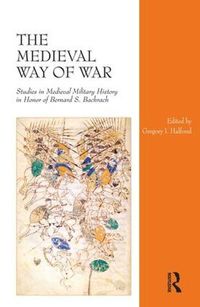 Cover image for The Medieval Way of War: Studies in Medieval Military History in Honor of Bernard S. Bachrach