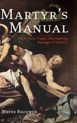 Cover image for Martyr's Manual: The Brilliant, Tragic, and Inspiring Message of Hebrews