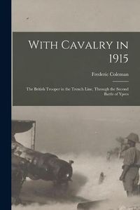 Cover image for With Cavalry in 1915 [microform]: the British Trooper in the Trench Line, Through the Second Battle of Ypres