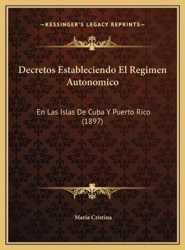 Cover image for Decretos Estableciendo El Regimen Autonomico: En Las Islas de Cuba y Puerto Rico (1897)