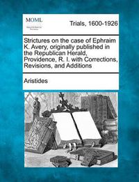 Cover image for Strictures on the Case of Ephraim K. Avery, Originally Published in the Republican Herald, Providence, R. I. with Corrections, Revisions, and Additions