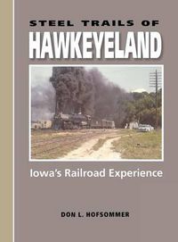 Cover image for Steel Trails of Hawkeyeland: Iowa's Railroad Experience