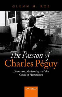 Cover image for The Passion of Charles Peguy: Literature, Modernity, and the Crisis of Historicism