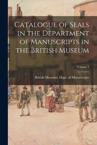 Cover image for Catalogue of Seals in the Department of Manuscripts in the British Museum; Volume 2