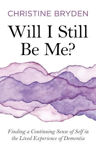 Cover image for Will I Still Be Me?: Finding a Continuing Sense of Self in the Lived Experience of Dementia