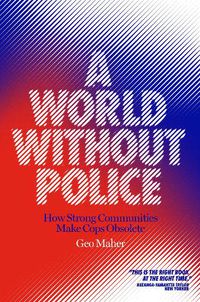 Cover image for A World Without Police: How Strong Communities Make Cops Obsolete