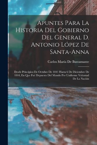 Cover image for Apuntes Para La Historia Del Gobierno Del General D. Antonio Lopez De Santa-Anna