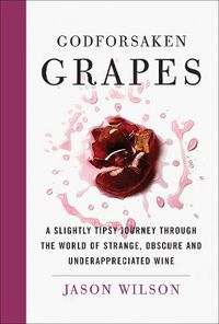 Cover image for Godforsaken Grapes: A Slightly Tipsy Journey through the World of Strange, Obscure, and Underappreciated Wine