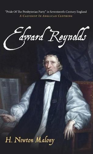 Cover image for Edward Reynolds: Pride of the Presbyterian Party  in Seventeenth-Century England: A Calvinist in Anglican Clothing