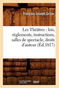 Cover image for Les Theatres: Lois, Reglements, Instructions, Salles de Spectacle, Droits d'Auteur, (Ed.1817)